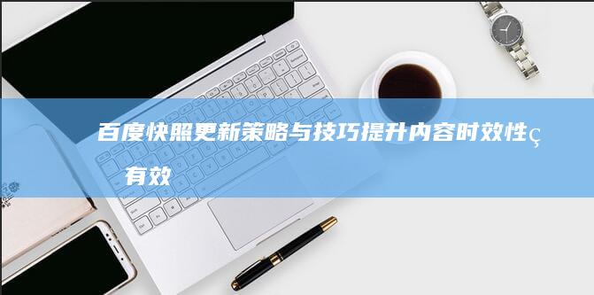 百度快照更新策略与技巧：提升内容时效性的有效方法