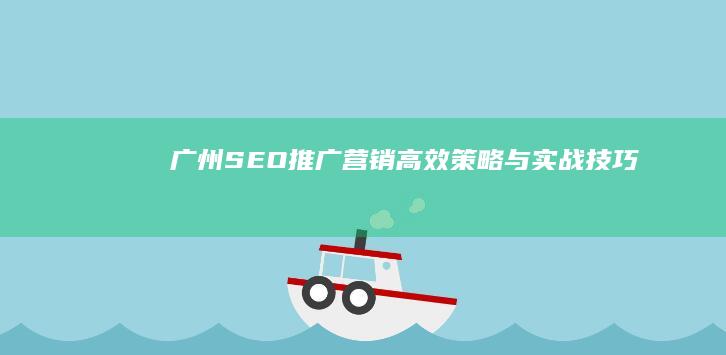 广州SEO推广营销：高效策略与实战技巧